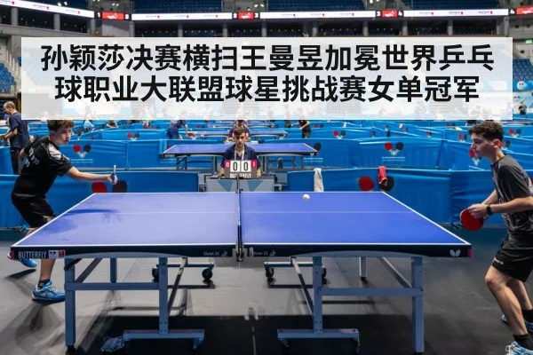 孙颖莎决赛横扫王曼昱加冕世界乒乓球职业大联盟球星挑战赛女单冠军