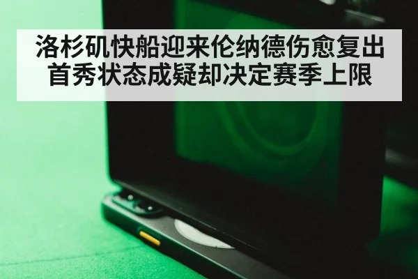 洛杉矶快船迎来伦纳德伤愈复出 首秀状态成疑却决定赛季上限
